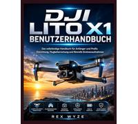 DJI LITO X1 Benutzerhandbuch: Das vollständige Handbuch für Anfänger und Profis: Einrichtung, Flugbeherrschung und filmreife Drohnenaufnahmen
