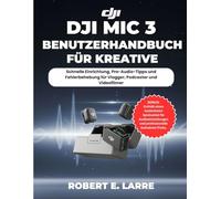 DJI MIC 3 BENUTZERHANDBUCH FÜR KREATIVE: Schnelle Einrichtung, Pro-Audio-Tipps und Fehlerbehebung für Vlogger, Podcaster und Videofilmer