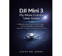 DJI Mini 3 Fly More Combo User Guide: A Step-by-Step Guide to Safe Flying, Camera Settings, and Stunning Aerial Shots for Beginners and Experienced Drone Pilots
