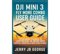 DJI Mini 3 Fly More Combo User Guide: The Beginner’s Manual to the Lightweight 4K Drone with Vertical Shooting & 10km Video Rang