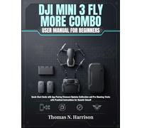 DJI Mini 3 Fly More Combo User Manual For Beginners: Quick Start Guide with App Pairing Firmware Updates Calibration and Pro Shooting Tricks with Practical Instructions for Smooth Takeoff