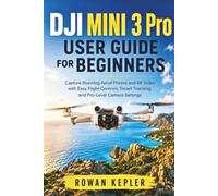 DJI Mini 3 Pro User Guide for Beginners: Capture Stunning Aerial Photos and 4K Video with Easy Flight Controls, Smart Tracking, and Pro-Level Camera Settings
