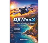 DJI Mini 3 User Guide for Travelers and Vloggers: Beginner Setup, DJI Fly App Explained, 4K Cinematic Shots, Smart Flight Modes, Portable Flying Tips and Troubleshooting Guide