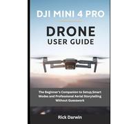 DJI Mini 4 Pro Drone User Guide: The Beginner's Companion to Setup,Smart Modes and Professional Aerial Storytelling Without Guesswork