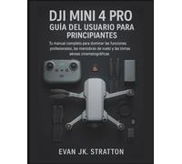 DJI Mini 4 Pro Guía del Usuario para Principiantes: Tu manual completo para dominar funciones profesionales, trucos de vuelo y tomas aéreas cinematográficas