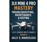 DJI Mini 4 Pro Mastery Troubleshooting, Maintenance & Editing: Fix it. Clean it. Edit it. Share it.