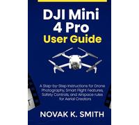 DJI Mini 4 Pro User Guide: A Step-by-Step Instructions for Drone Photography, Smart Flight Features, Safety Controls, and Airspace rules for Aerial Creators