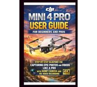DJI Mini 4 Pro User Guide For Beginners and Pros: Step-by-step blueprint for capturing epic photos and videos like a pro with 48MP camera and 4k video Recording.