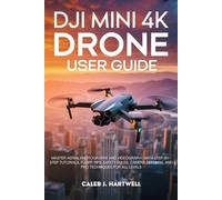 DJI MINI 4K DRONE USER GUIDE: Master Aerial Photography and Videography with Step-by-Step Tutorials, Flight Tips, Safety Rules, Camera Settings, and Pro Techniques for All Levels