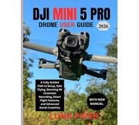 DJI MINI 5 PRO DRONE USER GUIDE 2026: A Fully Guided Path to Setup, Safe Flying, Stunning 4K Cinematic Recording, Smart Flight Features, and Advanced Aerial Creativity