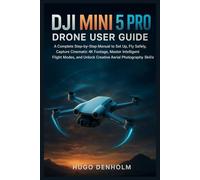 DJI MINI 5 PRO DRONE USER GUIDE: A Complete Step-by-Step Manual to Set Up, Fly Safely, Capture Cinematic 4K Footage, Master Intelligent Flight Modes, and Unlock Creative Aerial Photography Skills