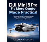 DJI Mini 5 Pro Fly More Combo Made Practical: A Step-by-Step Beginner-to-Advanced User Guide to Setup, DJI RC 2 Controls, Camera Settings, Flight Features, Aerial Photography, Video & Troubleshooting