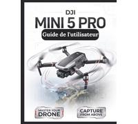 DJI Mini 5 Pro Guide de l'utilisateur: Le manuel définitif étape par étape pour une configuration de vol optimale, la cinématographie avec capteur 1 pouce et le suivi intelligent