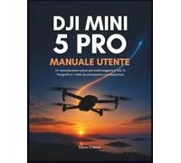 DJI Mini 5 Pro Manuale Utente: Un manuale passo-passo per padroneggiare il volo, la fotografia e i video da principiante a professionista