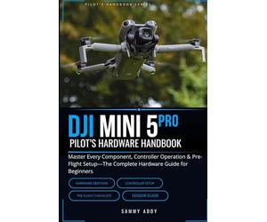 DJI Mini 5 Pro Pilot's Hardware Handbook: Master Every Component, Controller Operation & Pre-Flight Setup-The Complete Hardware Guide for Beginners