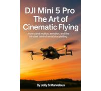 DJI MINI 5 PRO THE ART OF CINEMATIC FLYING: Understand Motion, Emotion, And The Mindset Behind Aerial Storytelling