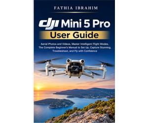 DJI Mini 5 Pro User Guide Aerial Photos and Videos, Master Intelligent Flight Modes, The Complete Beginner's Manual to Set Up, Capture Stunning Troubleshoot, and Fly with Confidence