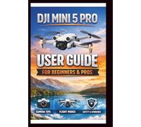 DJI Mini 5 Pro User Guide For Beginners And Pros: Step-by-step manual to mastering your drone's camera, intelligent flight modes and obstacle avoidance, unlock the full potential of your Aerial .