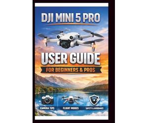 DJI Mini 5 Pro User Guide For Beginners And Pros: Step-by-step manual to mastering your drone's camera, intelligent flight modes and obstacle avoidance, unlock the full potential of your Aerial .