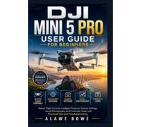 DJI Mini 5 Pro User Guide for Beginners: Master Flight Controls, Intelligent Features, Camera Settings, Aerial Photography, and Cinematic Video with Practical Tips and Troubleshooting