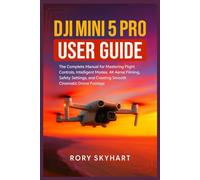 DJI Mini 5 Pro User Guide: The Complete Manual for Mastering Flight Controls, Intelligent Modes, 4K Aerial Filming, Safety Settings, and Creating Smooth Cinematic Drone Footage