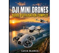 DJI MINI DRONES GUIDE D'UTILISATION COMPLET: Le guide ultime pour maîtriser le DJI NEO, le DJI MINI 4K et le DJI MINI 3 : instructions étape par ... vol et astuces photo secrètes pour débutants