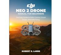 DJI Neo 2 Drone Manual for Beginners: The Easy Guide to Palm Control, Smart Snaps, and Safe Flying