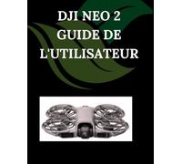 DJI Neo 2 Guide de l'utilisateur: Un manuel pas à pas pour débutants et seniors couvrant les fonctionnalités essentielles de l'appareil photo, les techniques créatives, les conseils, les astuces