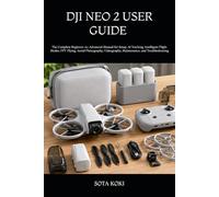 DJI NEO 2 USER GUIDE 2025-2026: The Complete Beginner-to-Advanced Manual for Setup, AI Tracking, Intelligent Flight Modes, FPV Flying, Aerial ... Videography, Maintenance, and Troubleshooting