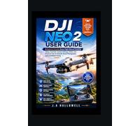 dji neo 2 user guide: A Beginner-Friendly Drone Flight Manual Covering Setup, Controls, Camera Settings, Safety, and Practical Tips for Smooth Aerial Photography and Confident Flying