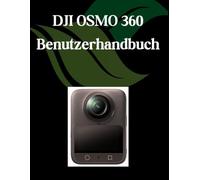 DJI OSMO 360 Benutzerhandbuch: Ein Schritt-für-Schritt-Handbuch für Anfänger und Fortgeschrittene, das wichtige Kamerafunktionen, kreative Techniken, Tipps, Tricks und mühelose Videofähigkeiten