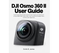 DJI Osmo 360 II User Guide: Fully Practical Step-by-Step Lessons for Solo Creators and Adventurers to Shoot 8K60 Video, Swap Lenses, Track Yourself with Spotlight Follow, and Shoot Clean Night Shots