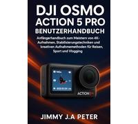 DJI Osmo Action 5 Pro Benutzerhandbuch: Anfängerhandbuch zum Meistern von 4K-Aufnahmen, Stabilisierungstechniken und kreativen Aufnahmemethoden für Reisen, Sport und Vlogging
