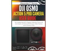 DJI Osmo Action 5 Pro Camera User Guide: The Complete Manual for Vlogging, Underwater Filming, and Action Sports, with Advanced Techniques, Hidden Features, and an Accessory Guide