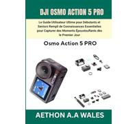 DJI OSMO ACTION 5 PRO: Le Guide Utilisateur Ultime pour Débutants et Seniors Rempli de Connaissances Essentielles pour Capturer des Moments Époustouflants dès le Premier Jour