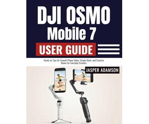 DJI Osmo Mobile 7 User Guide: Hands-on Tips for Smooth Phone Video, Steady Shots, and Creative Moves for Everyday Creators