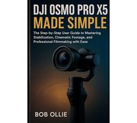 DJI Osmo Pro X5 Made Simple: The Step-by-Step User Guide to Mastering Stabilization, Cinematic Footage, and Professional Filmmaking with Ease