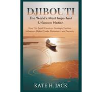 Djibouti: The World’s Most Important Unknown Nation: How This Small Country’s Strategic Position Influences Global Trade, Diplomacy, and Security