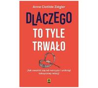 Dlaczego to tyle trwało Jak uwolnić się od narcyza i uniknąć toksycznych relacji