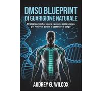 DMSO Blueprint di guarigione naturale: Strategie pratiche, sicure e guidate dalla scienza per ridurre il dolore e sostenere il corpo