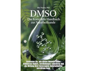 DMSO: Das Komplette Handbuch zur Naturheilkunde: Entdecken Sie, wie dieses Molekül sicher Schmerzen lindern, Entzündungen reduzieren und die Wirkung Ihrer bevorzugten Naturheil-mittel verstärken kann