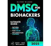 DMSO for Biohackers: The Ultimate Guide to Natural Healing, Pain Relief, and Inflammation Control