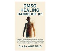 DMSO Healing Handbook 101: Safe DIY Remedies with Dimethyl Sulfoxide for Pain, Inflammation, Wellness, and Holistic Treatments for Body, Mind, and Skin Health