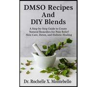 DMSO Recipes And DIY Blends: A Step-by-Step Guide to Create Natural Remedies for Pain Relief Skin Care, Detox, and Holistic Healing