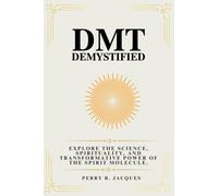 Dmt Demystified: Explore The Science, Spirituality, And Transformative Power Of The Spirit Molecule.