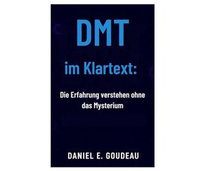 DMT im Klartext:: Die Erfahrung verstehen ohne das Mysterium