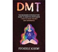 DMT The Beginners Introductory Guide to Dimethyltryptamine How to Have the Best DMT Experience - Psychedelic Academy - Marco Munera - Livre en Anglais Psychedelic AcademyPsychedelic Academy (Auteur)