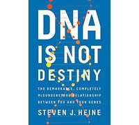 Dna Is Not Destiny: The Remarkable, Completely Misunderstood Relationship Between You And Your Genes