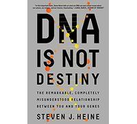 Dna Is Not Destiny: The Remarkable, Completely Misunderstood Relationship Between You And Your Genes