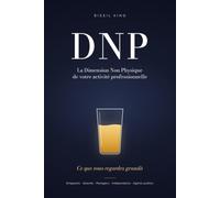 DNP : La Dimension Non Physique de votre activité professionnelle: Ce que vous regardez grandit. La méthode PLEIN pour dirigeants, salariés, managers, indépendants et agents publics